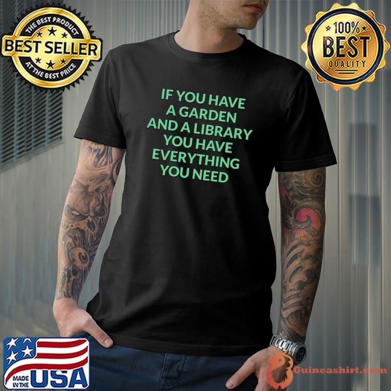 If you have a garden and a library you have everything need T-Shirt