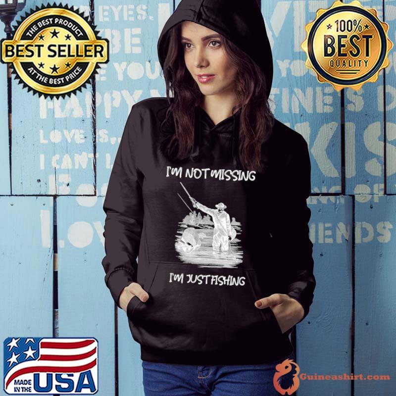 I'm not missing i'm just fishing man T-Shirt Hoodie