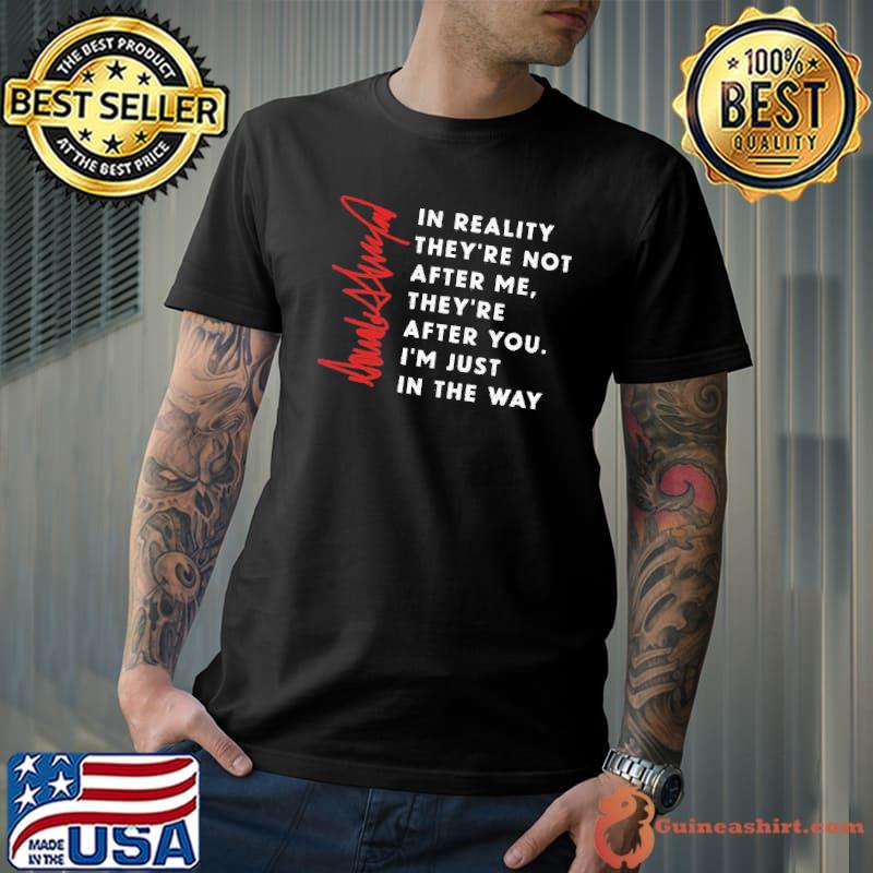 In reality they're not after me they're after you Donald Trump signature shirt
