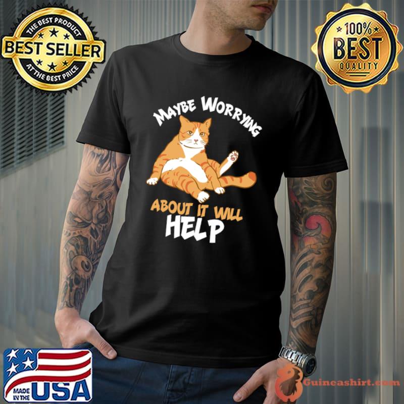 Maybe worrying about it will help cat T-Shirt