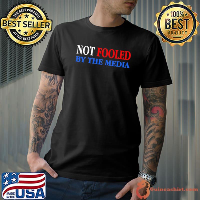 Not fooled by the media Trump shirt