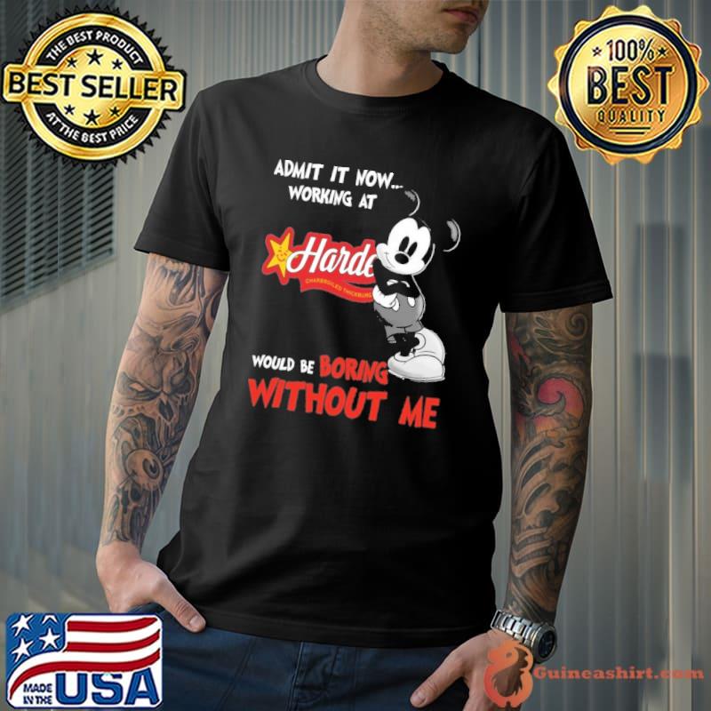 Official admit it now workign at Hardee's would be boring without me Mickey shirt