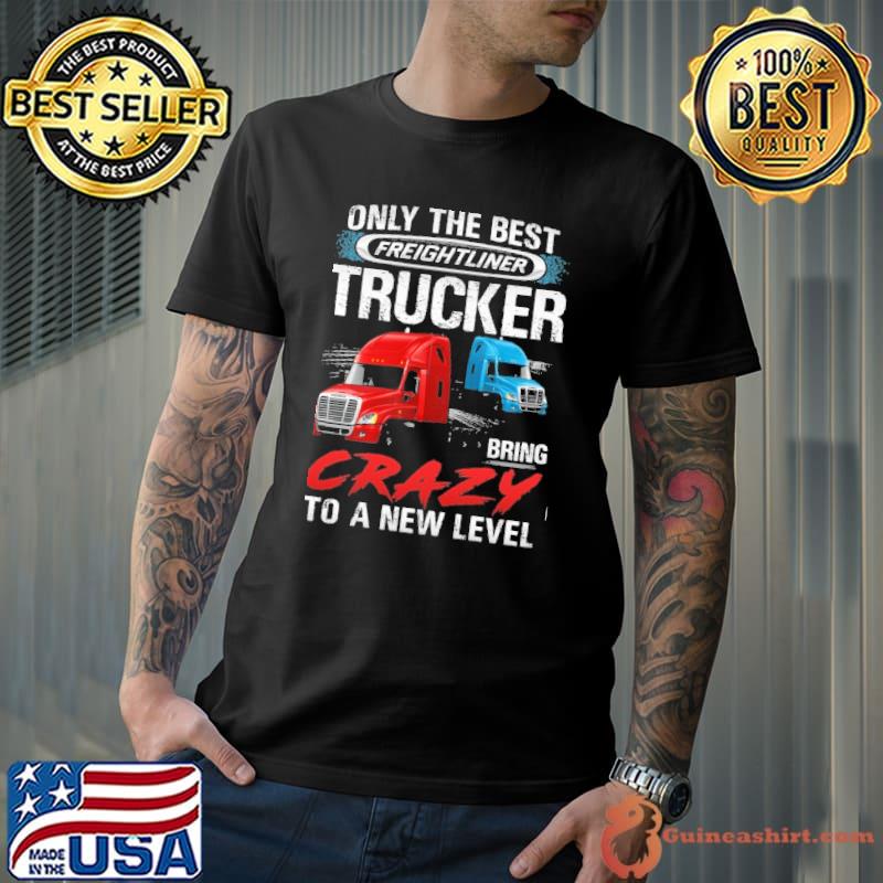 Only The Best Trucker Bring Crazy to a New Level shirt