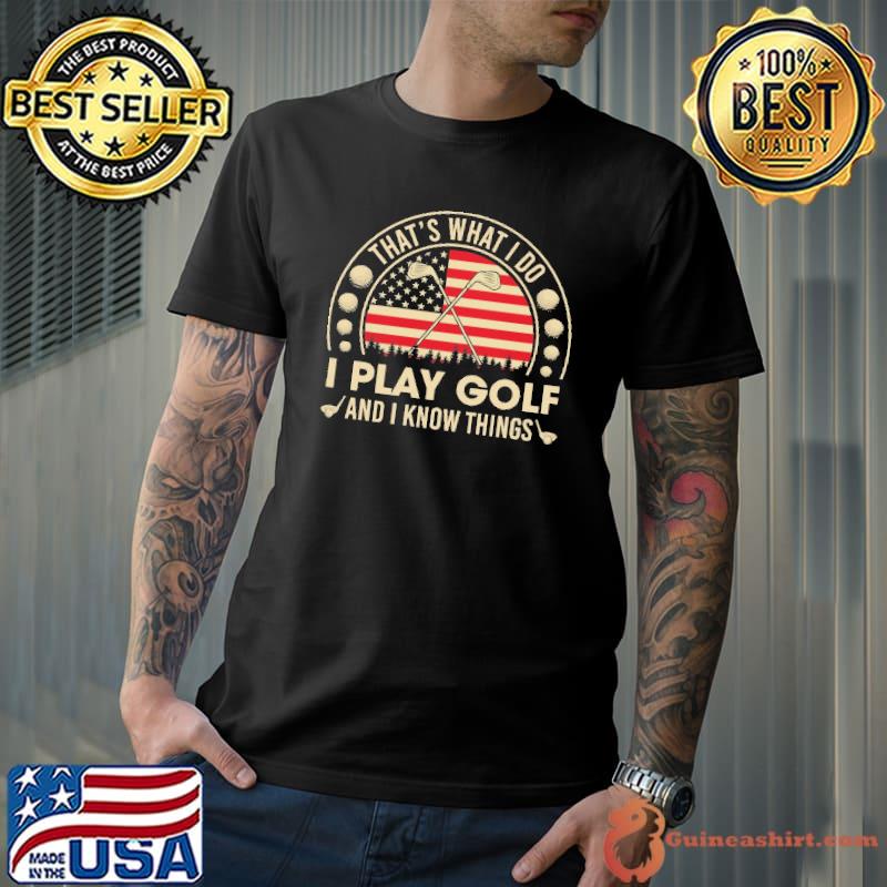 That's what i do I play golf and I know things America flag shirt