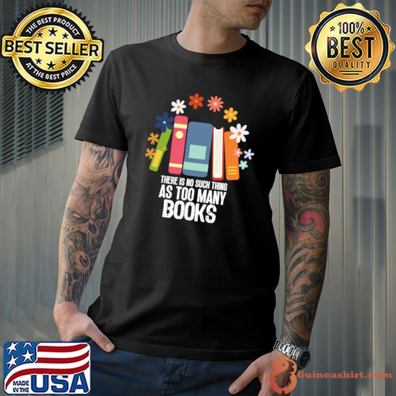 There Is No Such Thing As Too Many Books Flowers T-Shirt