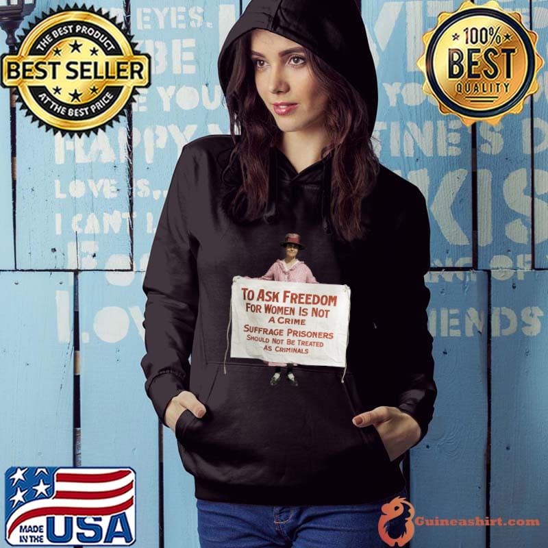 To Ask Freedom For Women Is Not A Crime Suffrage Protest 1917 T-Shirt Hoodie