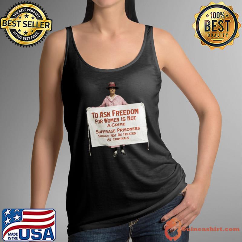 To Ask Freedom For Women Is Not A Crime Suffrage Protest 1917 T-Shirt Tank Top