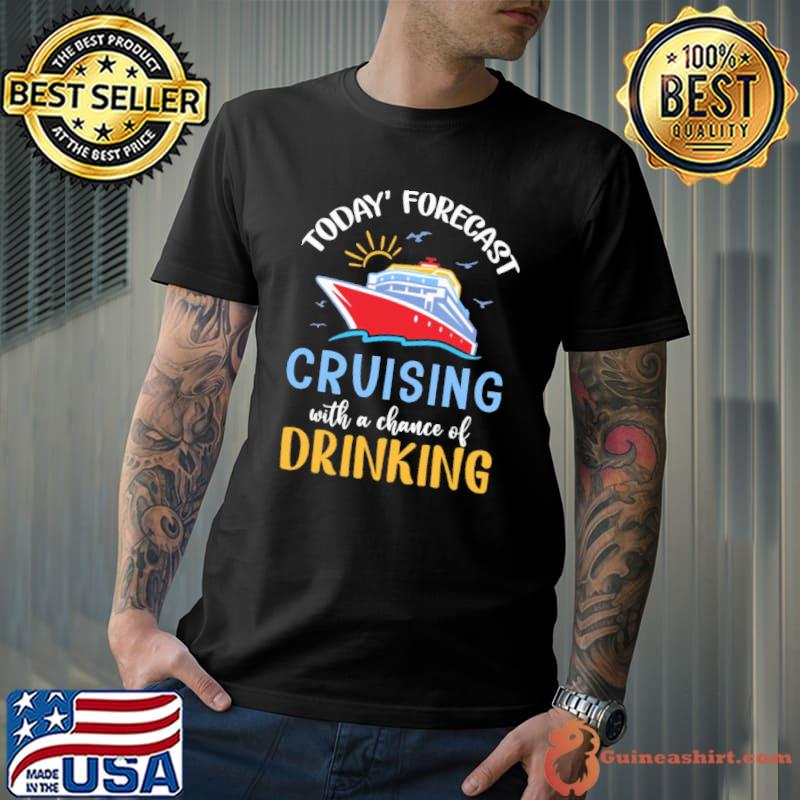 Today's Forecast Cruising With A Chance Of Drinking - Cruise shirt