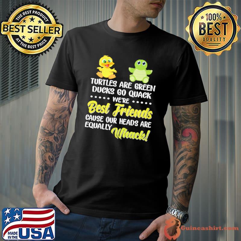 Turtles Are Green Ducks Go Quack we're best friends cause our heads are equally whack shirt