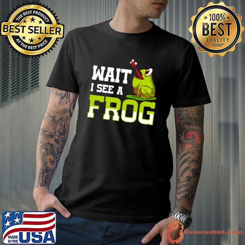 Wait i see a frog quote for a frog T-Shirt