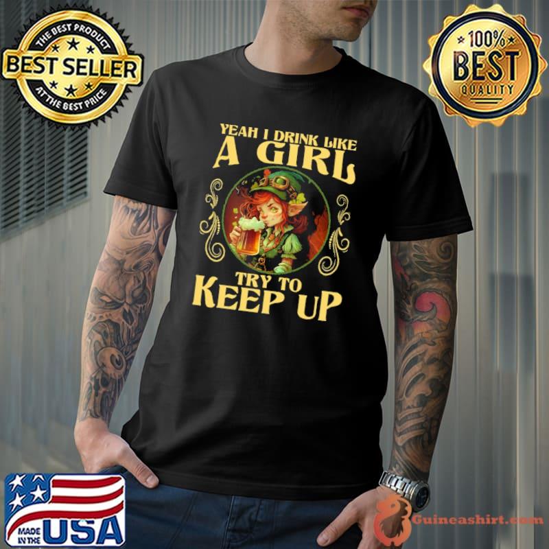 Yeah I Drink like a girl try to keep up Beer Lovers St. Patrick's Day shirt