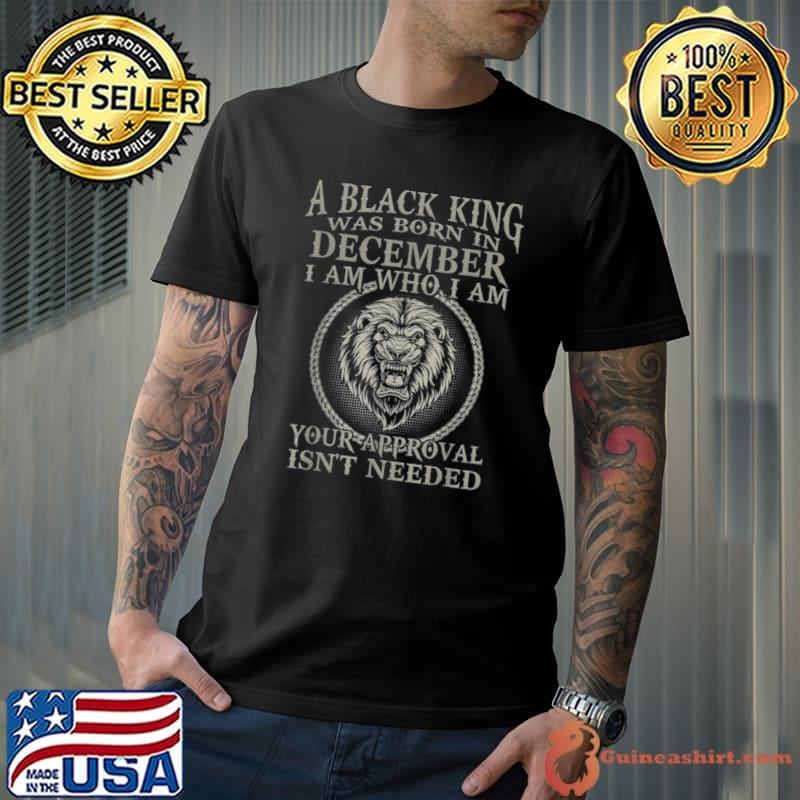 A Black King Was Born In December Isn't Needed I Am Who Lion Birthday T-Shirt Unisex