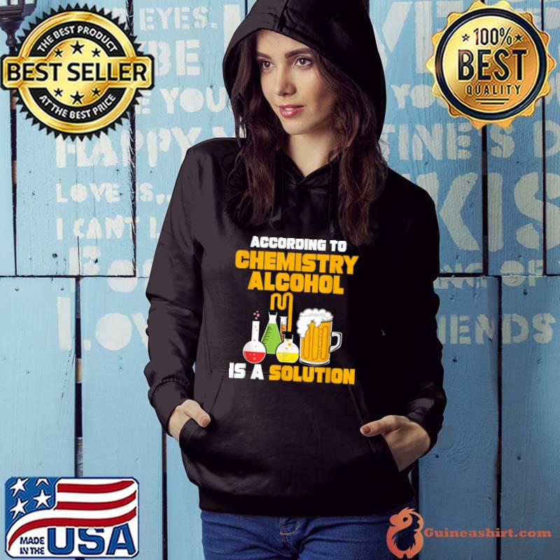 According To Chemistry Alcohol Is A Solution For Chemists T-Shirt Hoodie