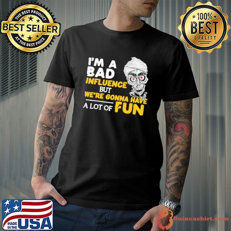 Achmed the Dead Terrorist I'm a bad influence but we're gonna have a lot of fun shirt