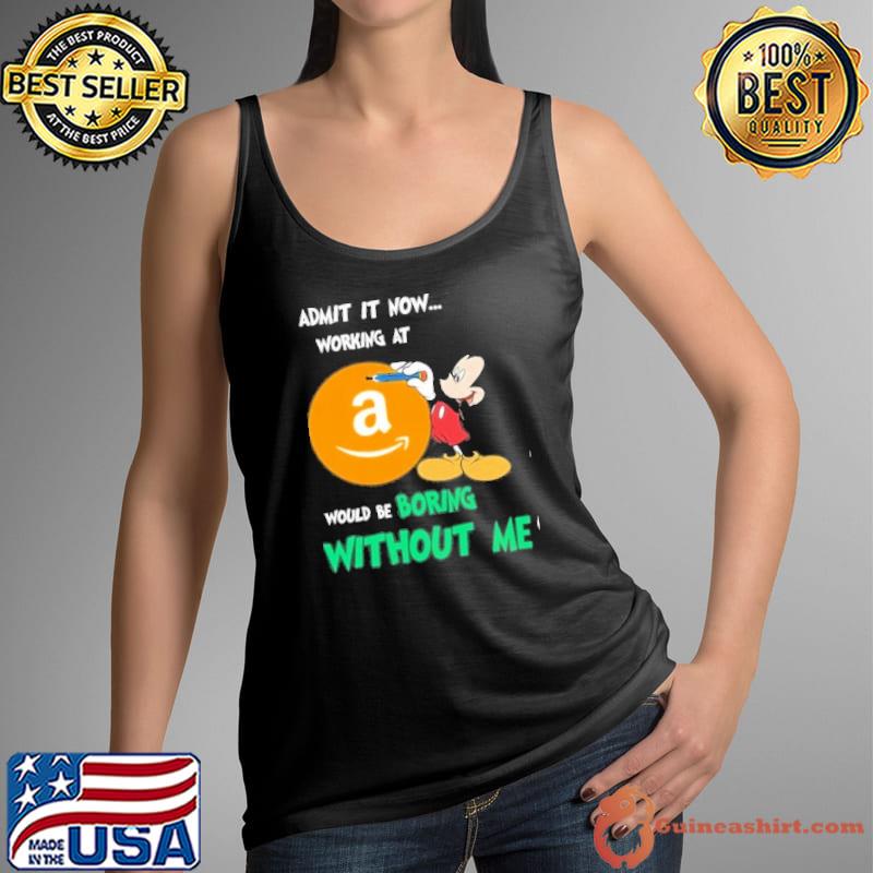 Admit it now working at Amazon would be boring without me Mickey mouse s Tank Top