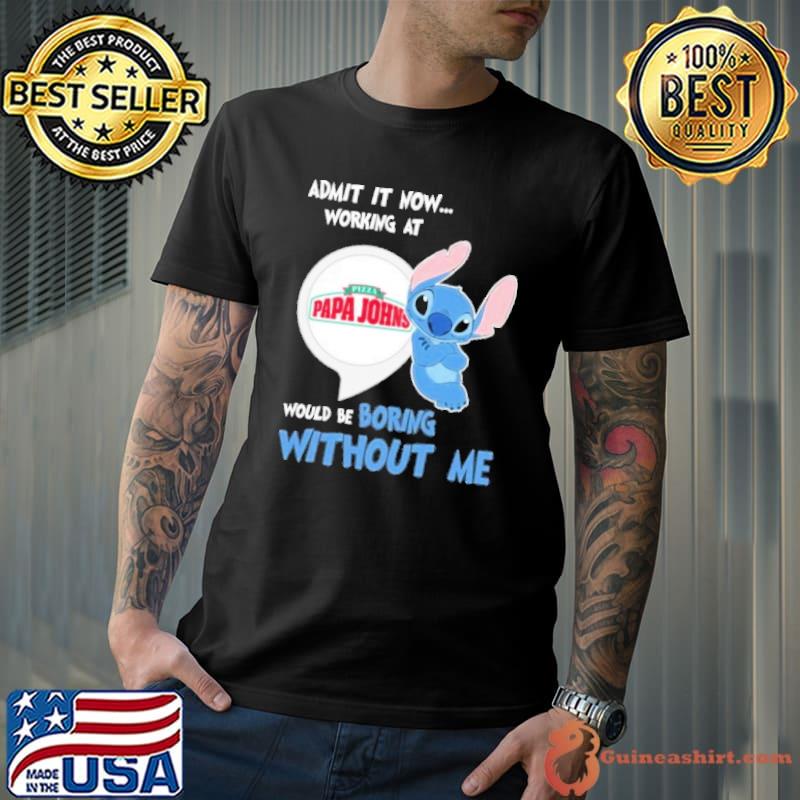 Admit it now working at Pizza papa Johns would be boring without me Stitch shirt