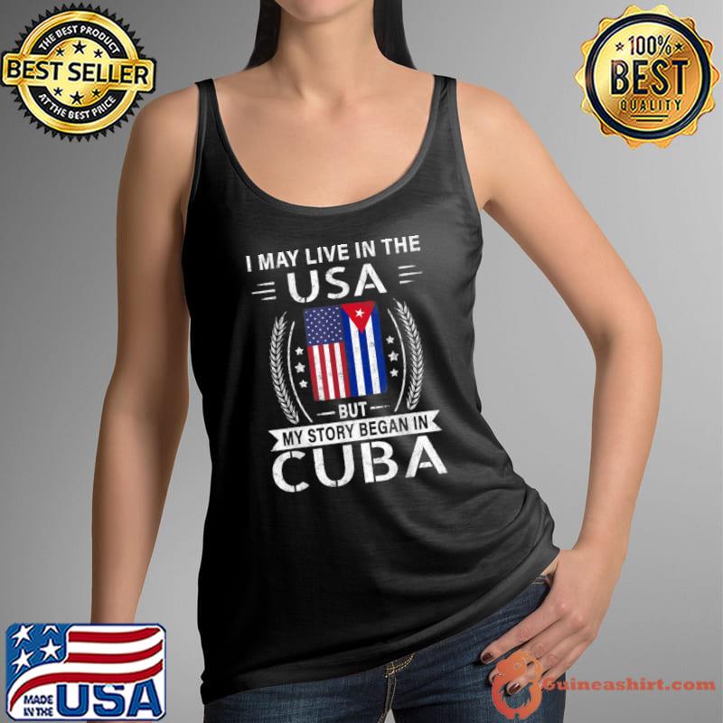 American Cuban Flag I May Live In The Usa But Story Began In Cuba T-Shirt