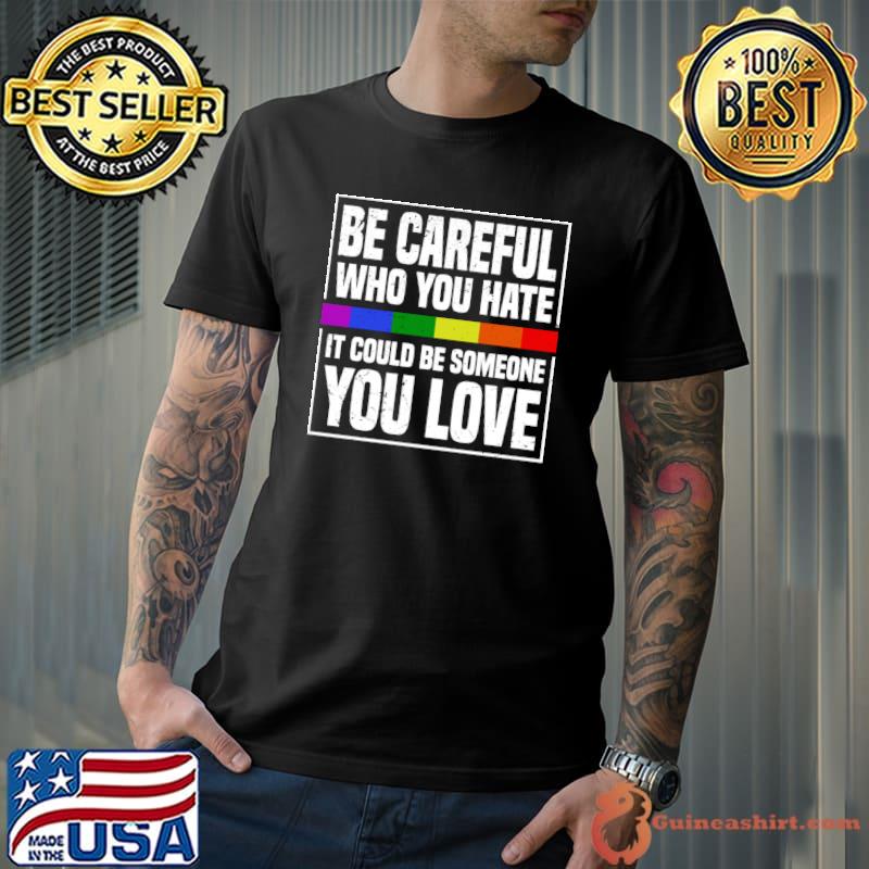 Be Careful Who You Hate It Could Be Someone You Love Lgbt T-Shirt Unisex