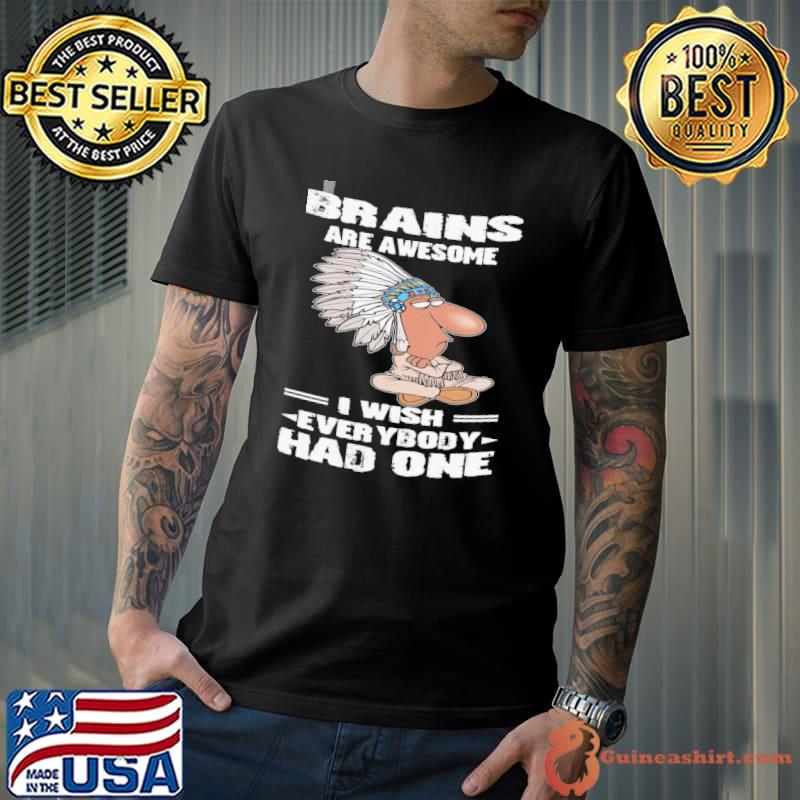 Brains are awesome I wish everybody had one shirt