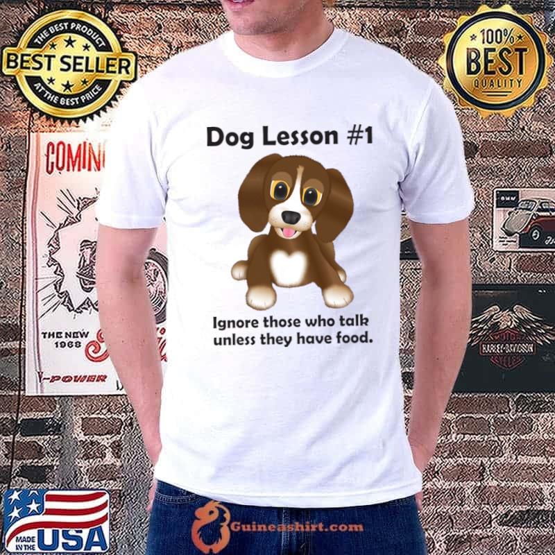 Dog Lesson 1 those who talk unless they have food T-Shirt