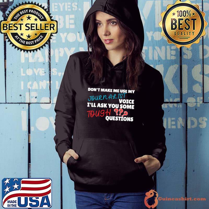 Don't make me use my journalist voice ask you some question T-Shirt Hoodie