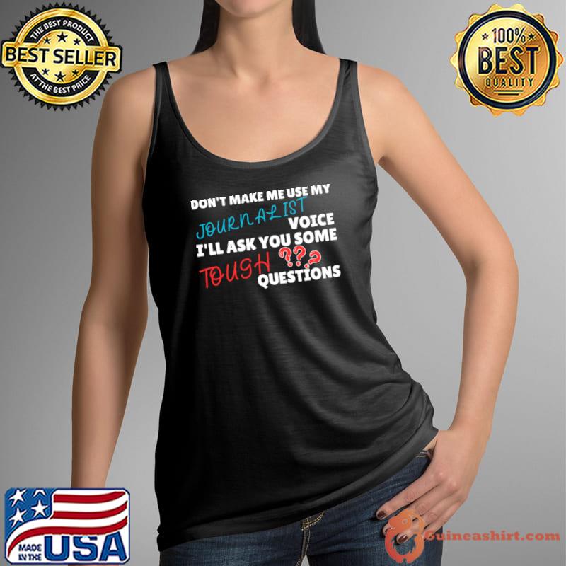 Don't make me use my journalist voice ask you some question T-Shirt