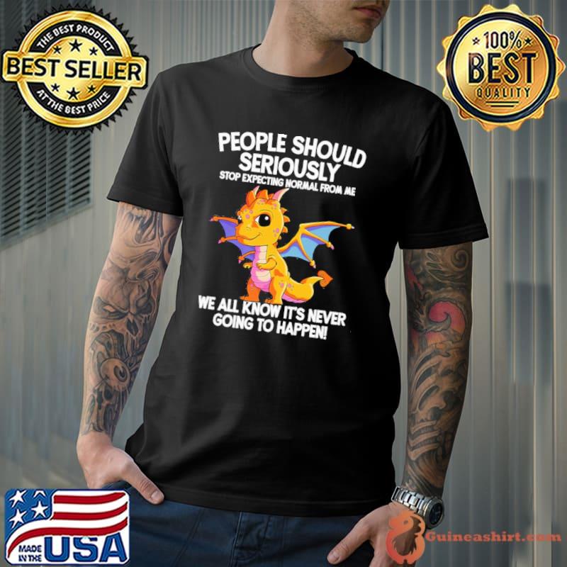 Dragon People Should Seriously Stop Expecting normal from me we all know it's never going to happen shirt