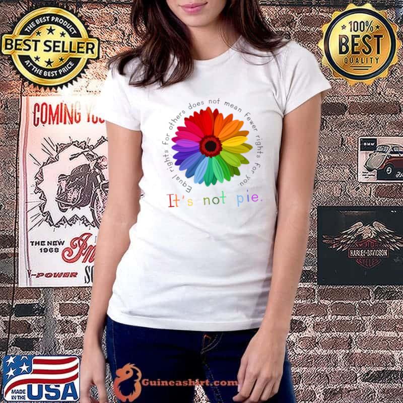 Equal Rights For Others Doesn't Mean Less Rights For You It's Not A Pie Flowers Rainbow T-Shirt