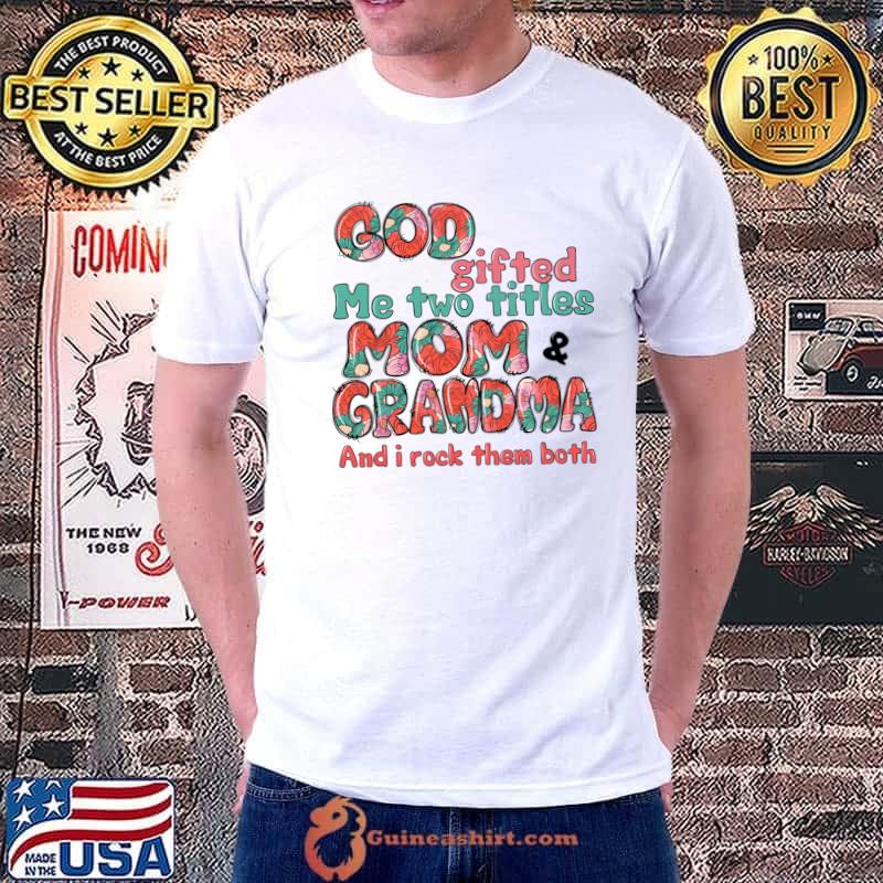 God Gifted Me Two Titles Mom And Grandma And I Rock Them Both T-Shirt