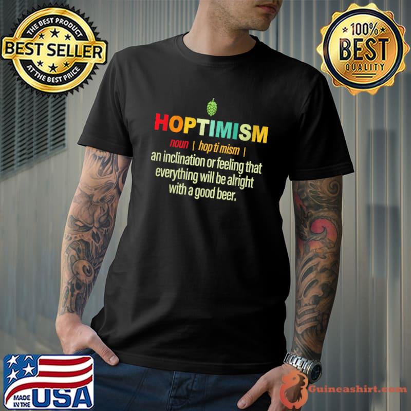 Hoptimism noun an inclination or feeling that everything will be alright with a good beer shirt