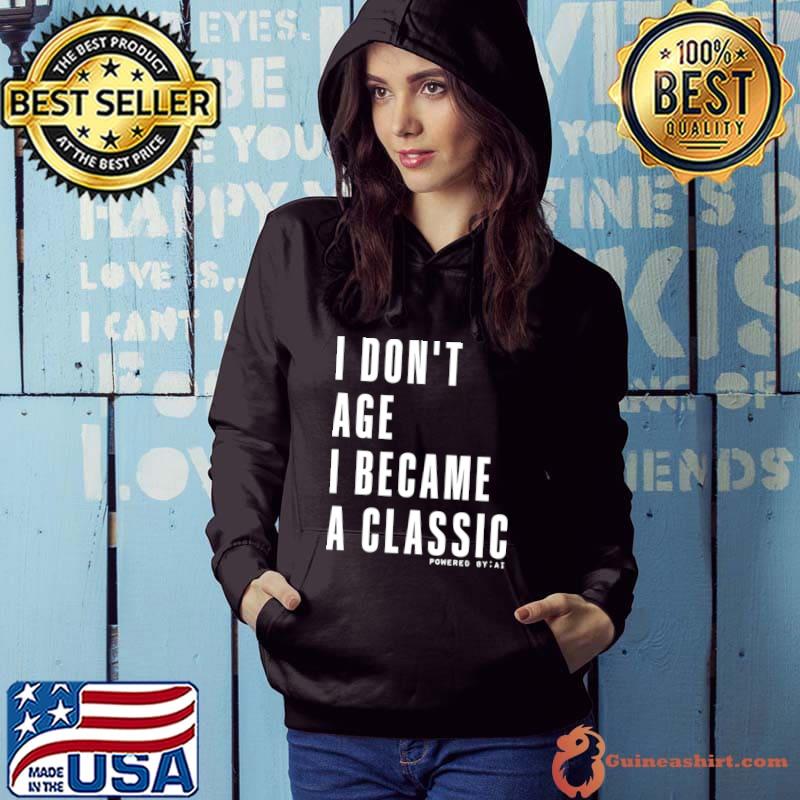 I don't age I become a classic qualities that come with age T-Shirt Hoodie