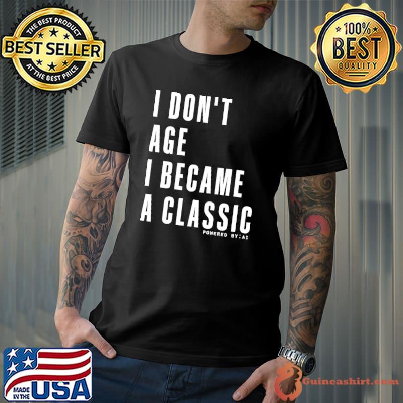 I don't age I become a classic qualities that come with age T-Shirt