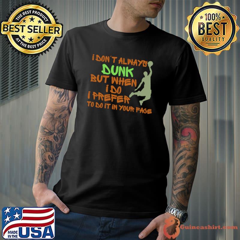 I don't always dunk but when I do i prefer to do it in your face T-Shirt