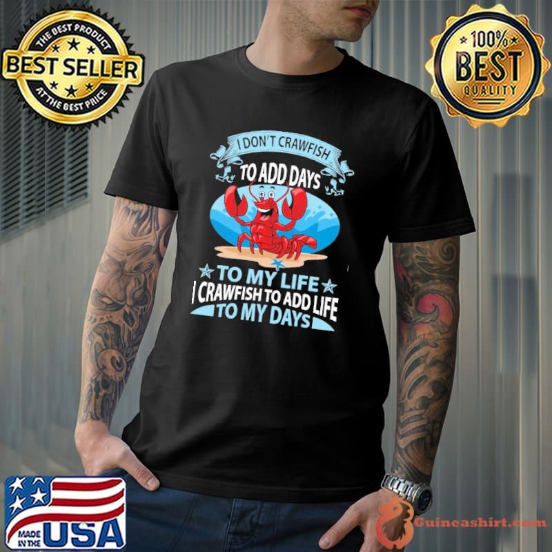 I Don't Crawfish To Add Days To My Life I Crawfish To Add Life To My Days Crawfish shirt