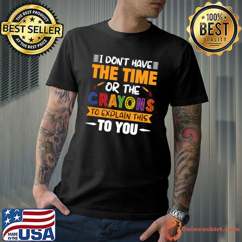 I don't have the time or crayons to explain this to you T-Shirt Unisex