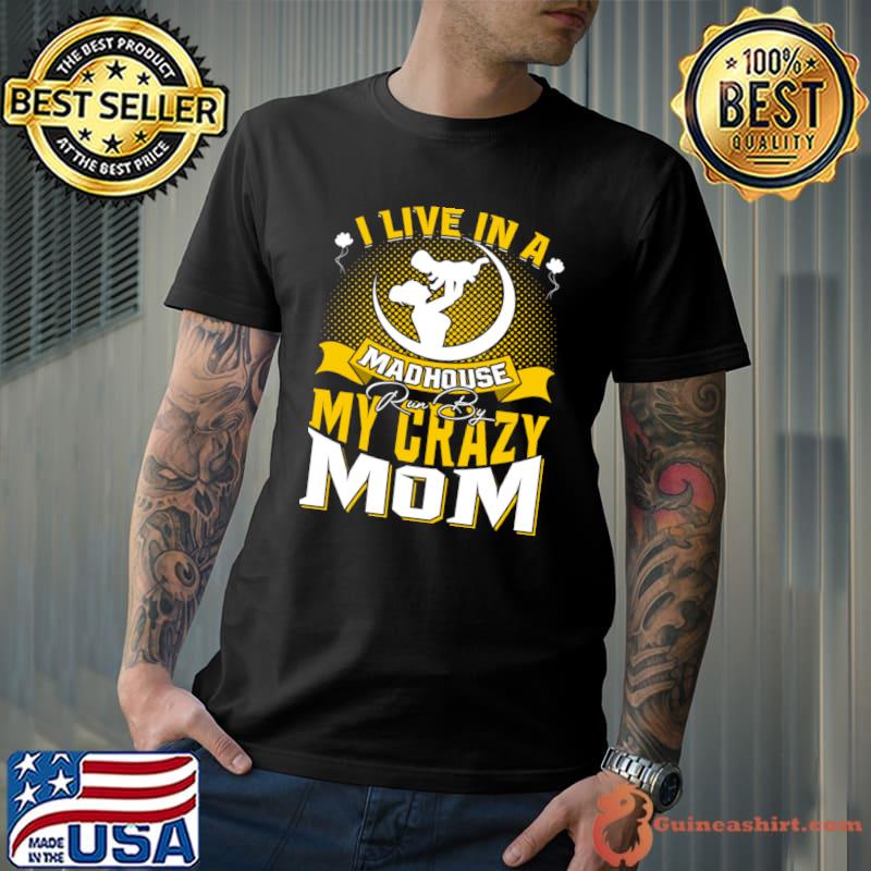 I Live In A Madhouse Run By My Crazy Mom T-Shirt Unisex