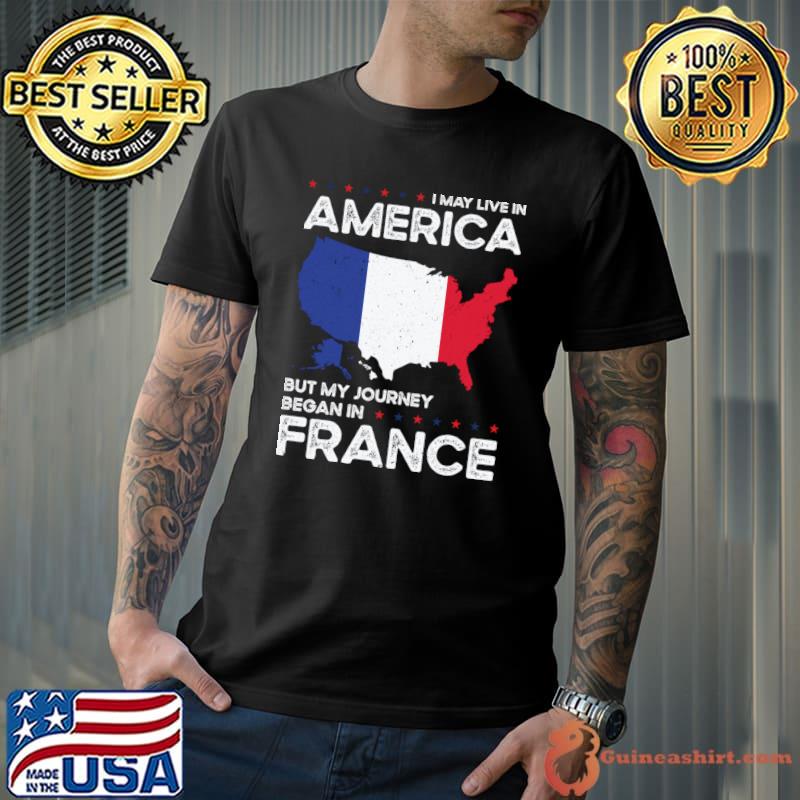 I May Live America But Journey Began In French France American Stars T-Shirt