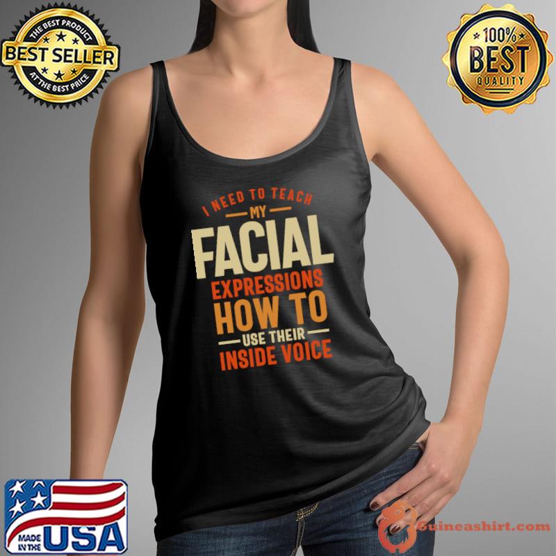 I Need To Teach My Facial Inside Voice Please My Facial Expressions Need Break T-Shirt Tank Top