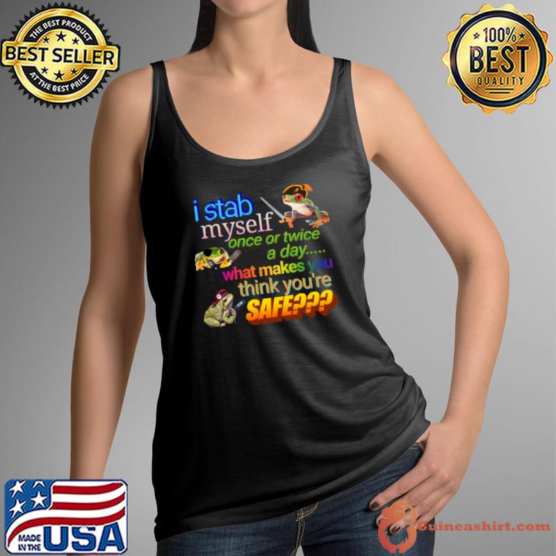 I stab myself once or twice a day what makes think you're safe frog T-Shirt