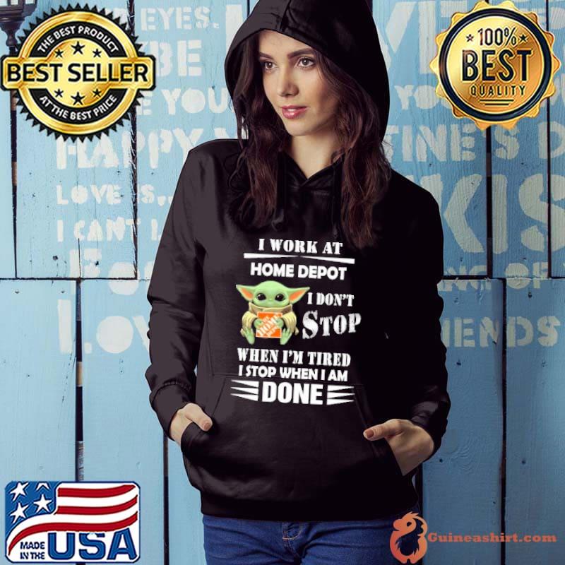 I work at Home depot I don't stop when I'm tired I stop when I am done baby yoda s Hoodie
