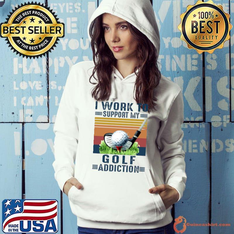 I work to support my golf addiction vintage T-Shirt Hoodie