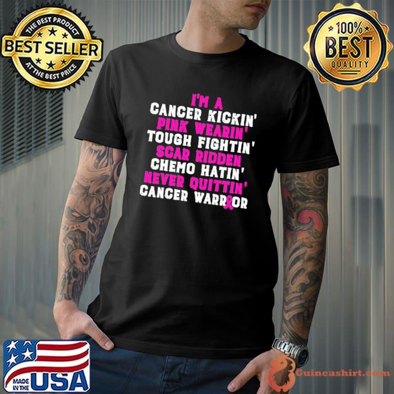I'm a cancer kickin pink wearin tough fightin scar ridden chemo hatin never quittin cancer warrior shirt