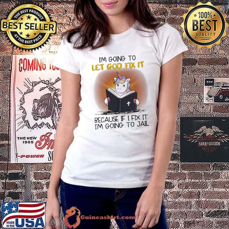 I'm going to let god fix it because if i fix it i'm going to jail unicorn shirt