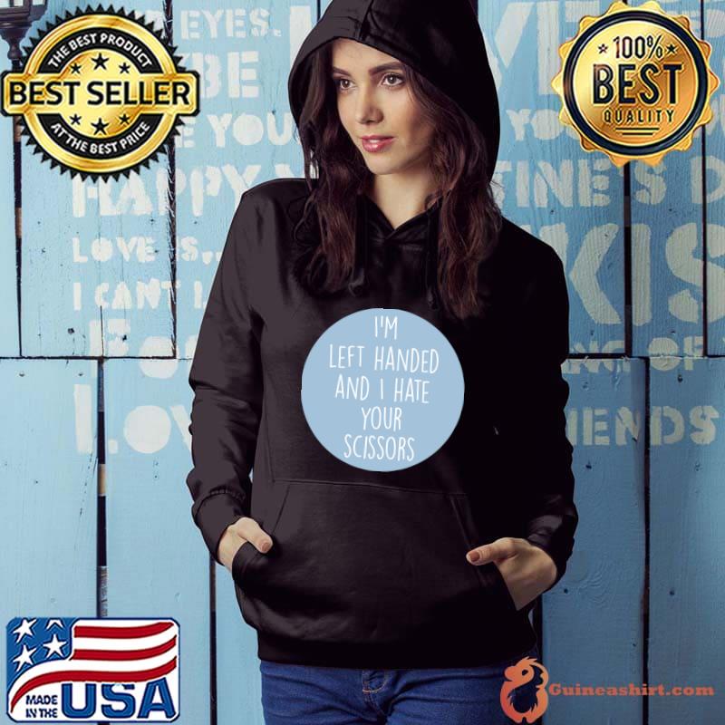 I'm left handed and hate your scissors quote T-Shirt Hoodie