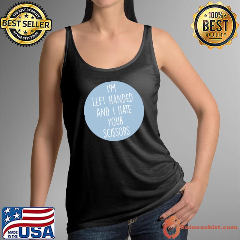I'm left handed and hate your scissors quote T-Shirt Tank Top