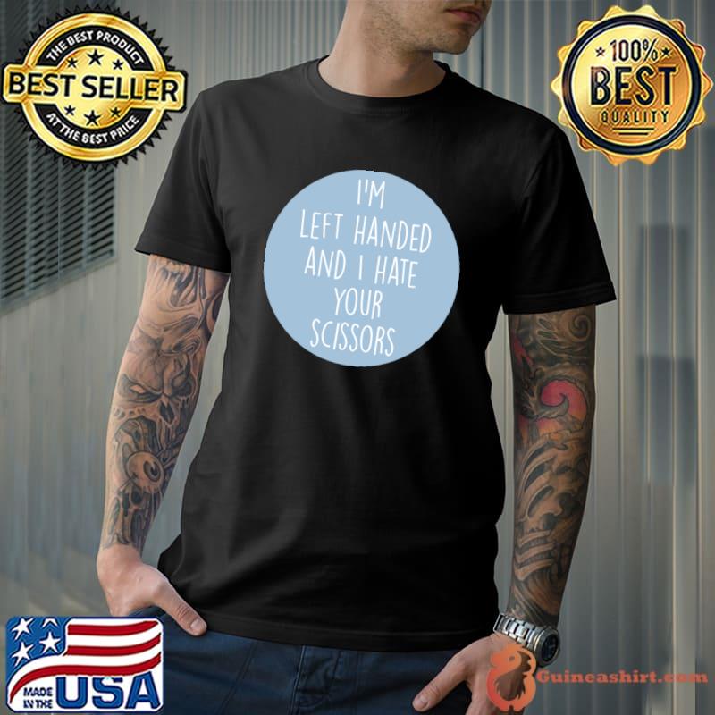 I'm left handed and hate your scissors quote T-Shirt