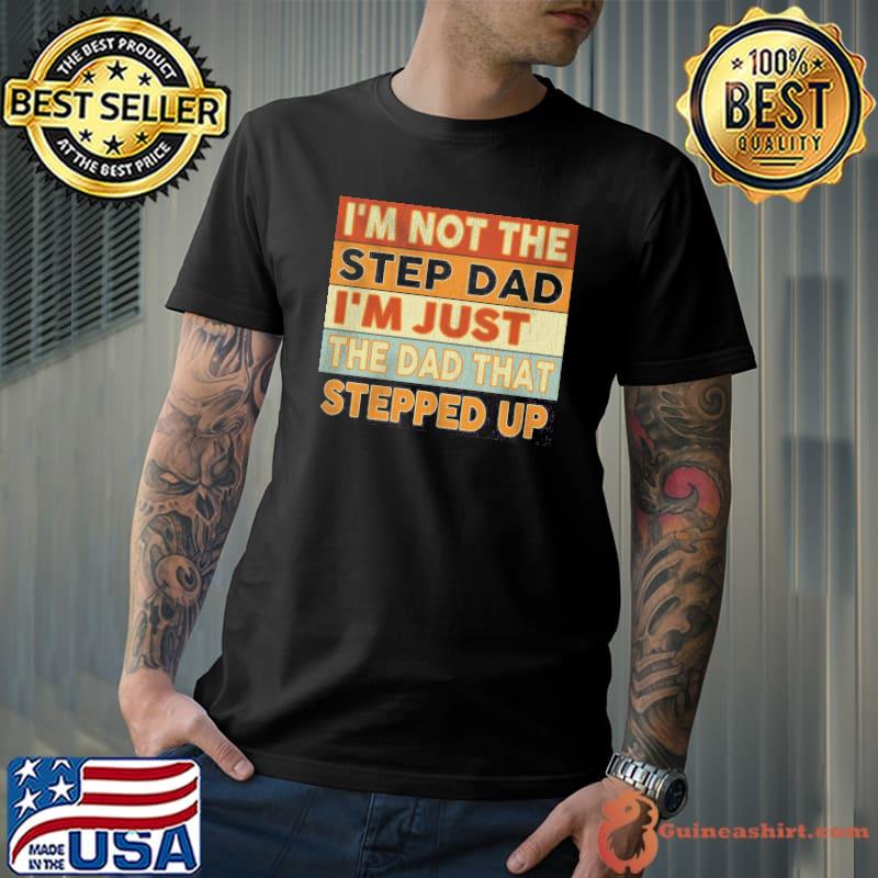I'm not the step dad I'm just the dad that stepped up retro shirt