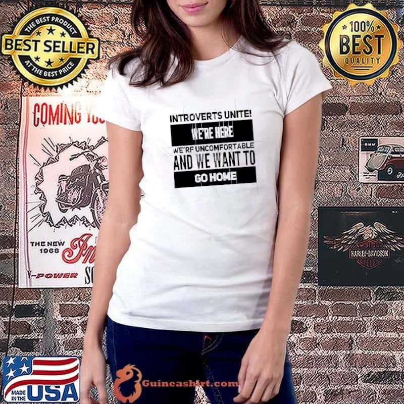 Introverts Unite Here Uncomfortable And We Want Go Home T-Shirt