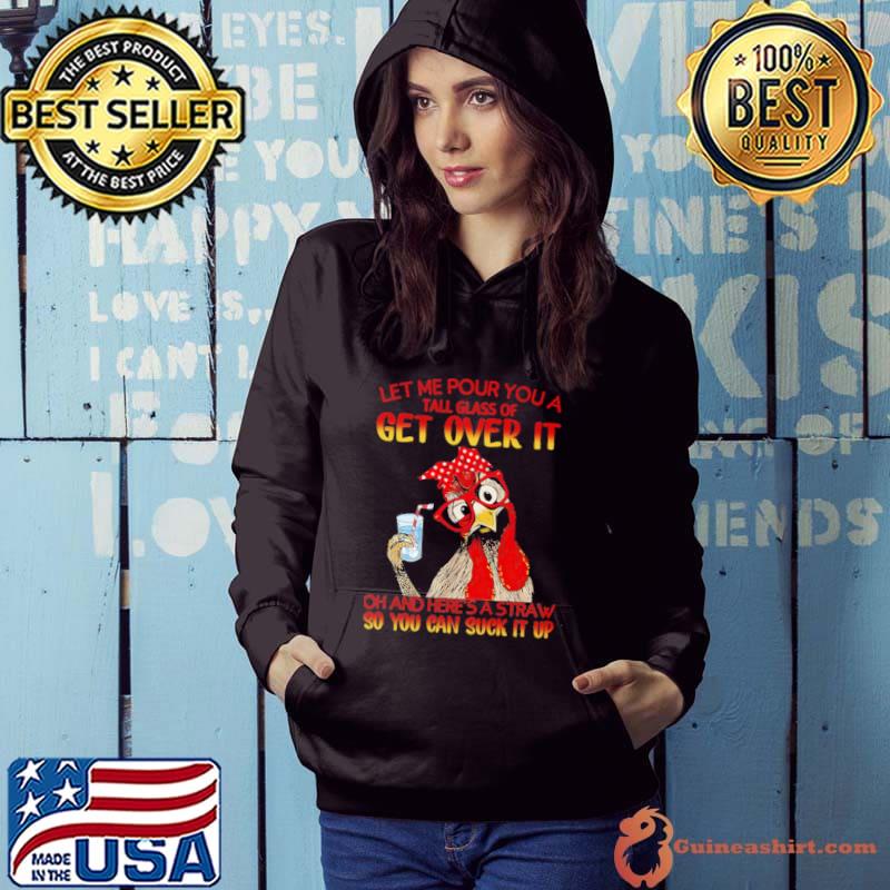 Let me pour you a tall glass get over it oh and here's a straw - chicken s Hoodie