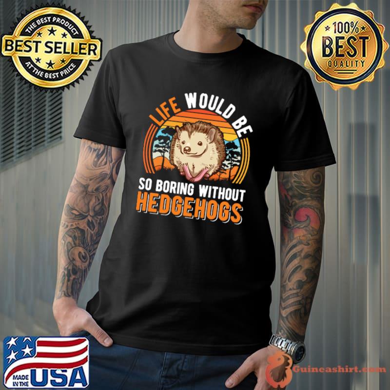 Life Would Be So Boring Without Hedgehogs Hedgehog Retro T-Shirt